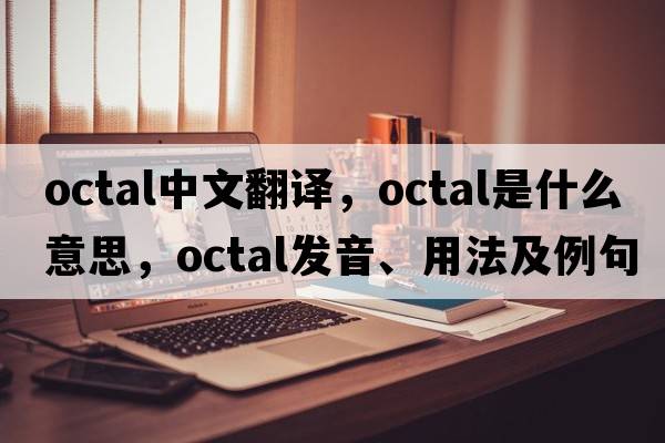 octal中文翻譯，octal是什么意思，octal發(fā)音、用法及例句