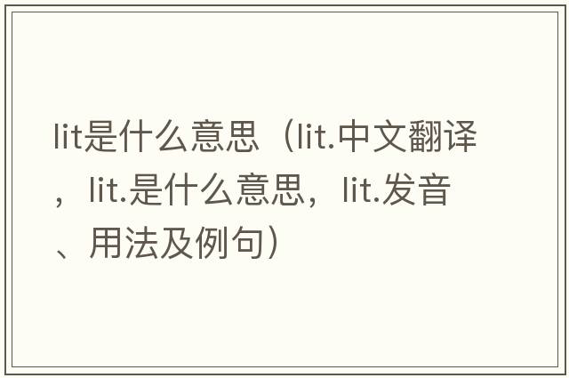 lit是什么意思（lit.中文翻譯，lit.是什么意思，lit.發(fā)音、用法及例句）