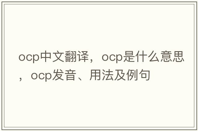 ocp中文翻譯，ocp是什么意思，ocp發(fā)音、用法及例句
