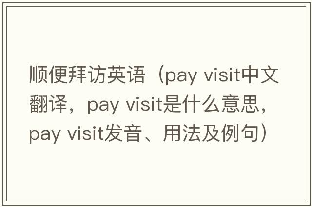 順便拜訪(fǎng)英語(yǔ)（pay visit中文翻譯，pay visit是什么意思，pay visit發(fā)音、用法及例句）