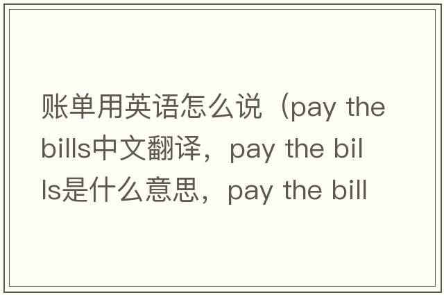賬單用英語(yǔ)怎么說(shuō)（pay the bills中文翻譯，pay the bills是什么意思，pay the bills發(fā)音、用法及例句）