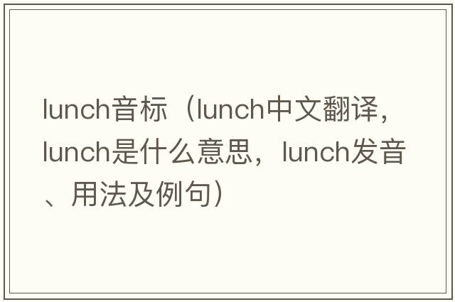 lunch音標（lunch中文翻譯，lunch是什么意思，lunch發(fā)音、用法及例句）