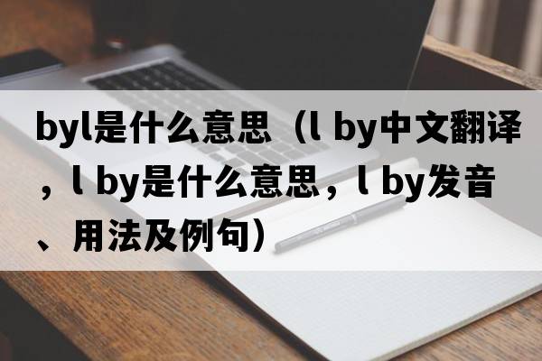 byl是什么意思（l by中文翻譯，l by是什么意思，l by發(fā)音、用法及例句）