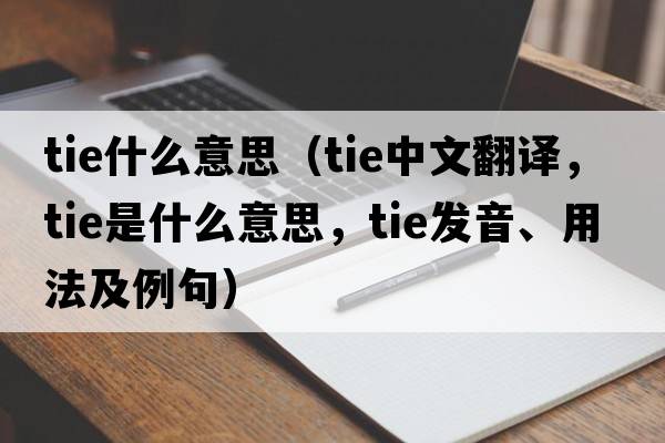 tie什么意思（tie中文翻譯，tie是什么意思，tie發(fā)音、用法及例句）
