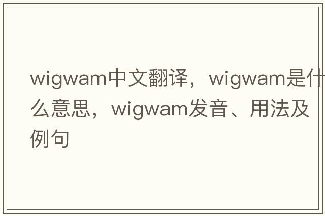 wigwam中文翻譯，wigwam是什么意思，wigwam發(fā)音、用法及例句