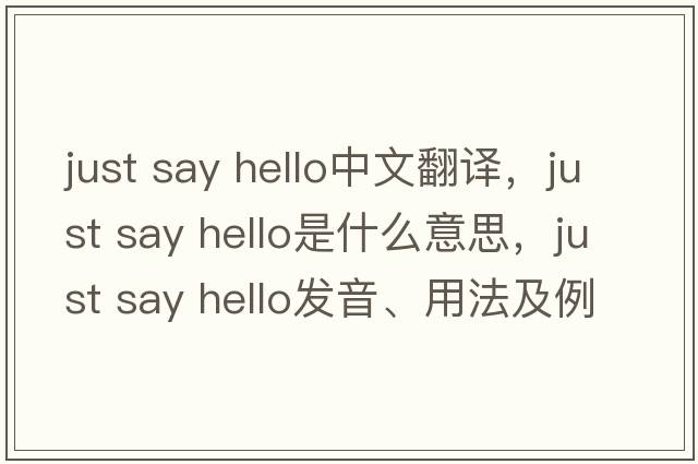 just say hello中文翻譯，just say hello是什么意思，just say hello發(fā)音、用法及例句