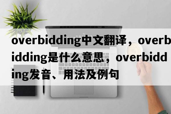 overbidding中文翻譯，overbidding是什么意思，overbidding發(fā)音、用法及例句