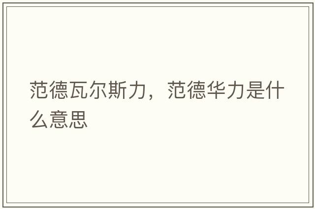 范德瓦爾斯力，范德華力是什么意思