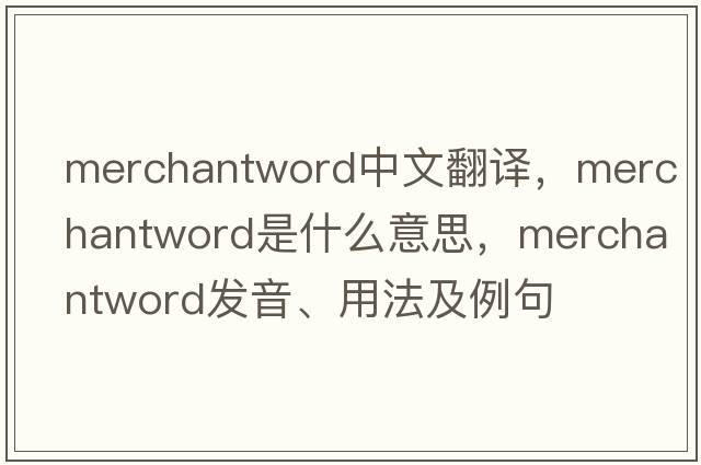 merchantword中文翻譯，merchantword是什么意思，merchantword發(fā)音、用法及例句