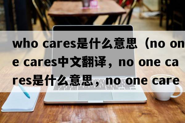 who cares是什么意思（no one cares中文翻譯，no one cares是什么意思，no one cares發(fā)音、用法及例句）