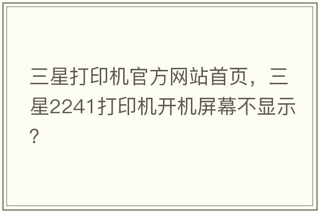 三星打印機官方網(wǎng)站首頁(yè)，三星2241打印機開(kāi)機屏幕不顯示？