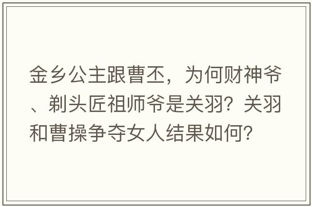 金鄉公主跟曹丕，為何財神爺、剃頭匠祖師爺是關(guān)羽？關(guān)羽和曹操爭奪女人結果如何？