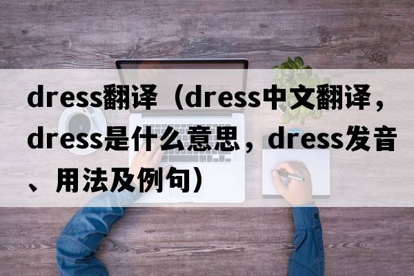 dress翻譯（dress中文翻譯，dress是什么意思，dress發(fā)音、用法及例句）