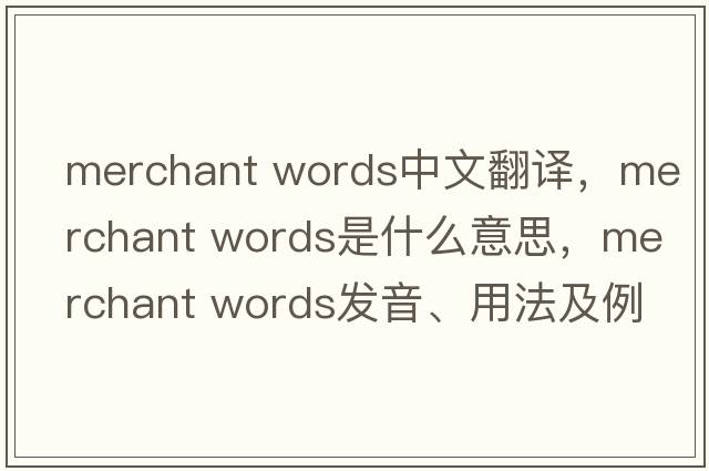 merchant words中文翻譯，merchant words是什么意思，merchant words發(fā)音、用法及例句