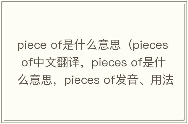 piece of是什么意思（pieces of中文翻譯，pieces of是什么意思，pieces of發(fā)音、用法及例句）