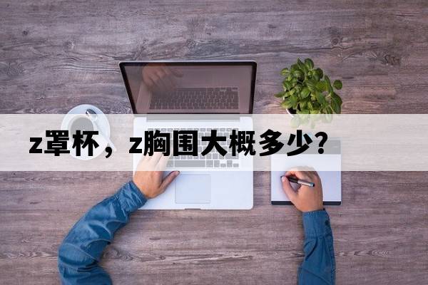 z罩杯，z胸圍大概多少？