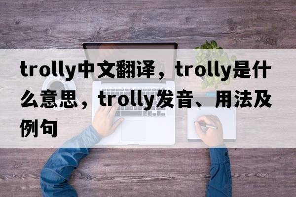 trolly中文翻譯，trolly是什么意思，trolly發(fā)音、用法及例句