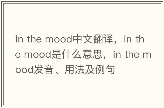 in the mood中文翻譯，in the mood是什么意思，in the mood發(fā)音、用法及例句