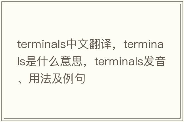 terminals中文翻譯，terminals是什么意思，terminals發(fā)音、用法及例句