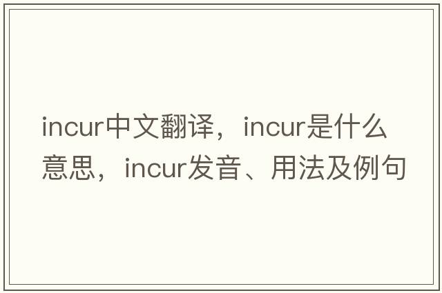 incur中文翻譯，incur是什么意思，incur發(fā)音、用法及例句
