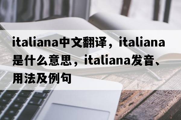 italiana中文翻譯，italiana是什么意思，italiana發(fā)音、用法及例句