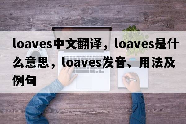 loaves中文翻譯，loaves是什么意思，loaves發(fā)音、用法及例句
