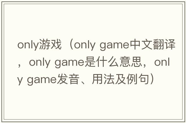 only游戲（only game中文翻譯，only game是什么意思，only game發(fā)音、用法及例句）