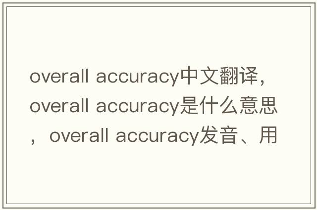 overall accuracy中文翻譯，overall accuracy是什么意思，overall accuracy發(fā)音、用法及例句