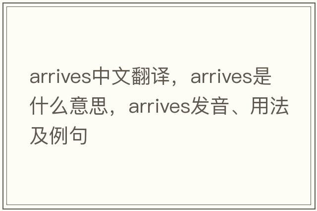 arrives中文翻譯，arrives是什么意思，arrives發(fā)音、用法及例句