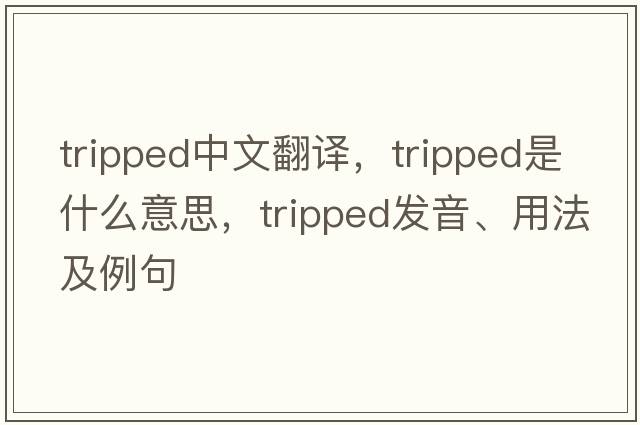 tripped中文翻譯，tripped是什么意思，tripped發(fā)音、用法及例句