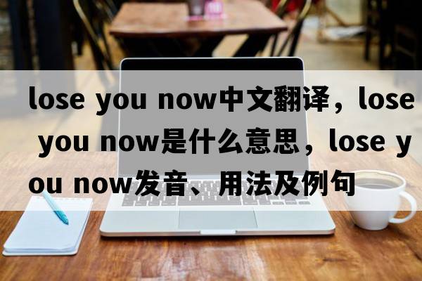 lose you now中文翻譯，lose you now是什么意思，lose you now發(fā)音、用法及例句