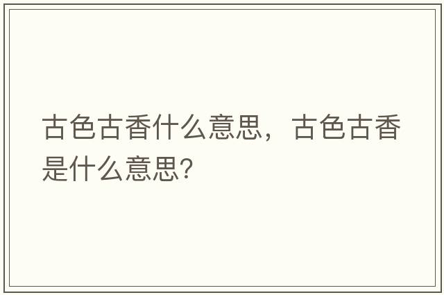 古色古香什么意思，古色古香是什么意思？