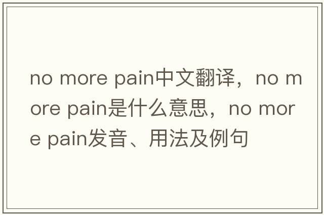 no more pain中文翻譯，no more pain是什么意思，no more pain發(fā)音、用法及例句