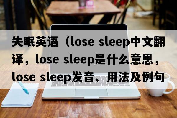 失眠英語(yǔ)（lose sleep中文翻譯，lose sleep是什么意思，lose sleep發(fā)音、用法及例句）