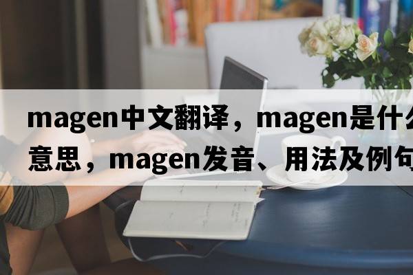 magen中文翻譯，magen是什么意思，magen發(fā)音、用法及例句