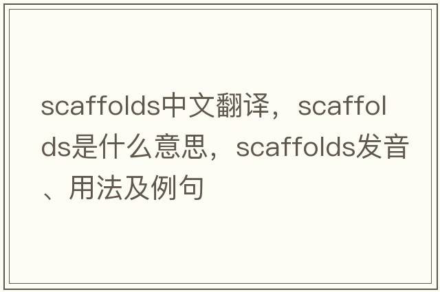 scaffolds中文翻譯，scaffolds是什么意思，scaffolds發(fā)音、用法及例句