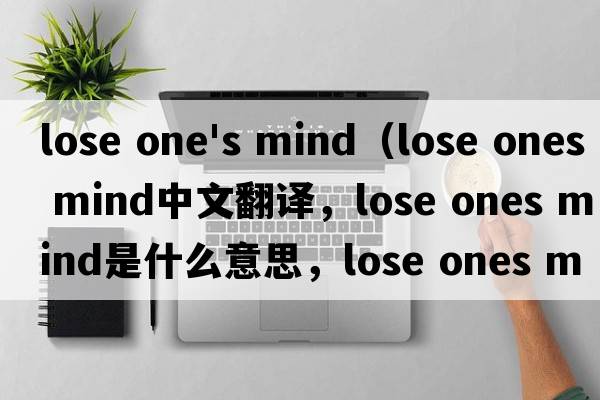 lose one's mind（lose ones mind中文翻譯，lose ones mind是什么意思，lose ones mind發(fā)音、用法及例句）