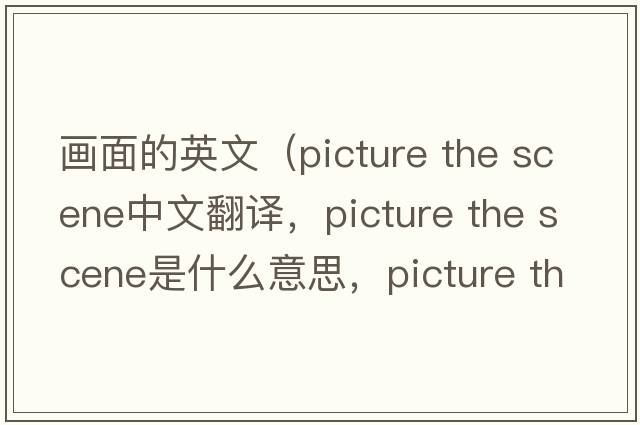 畫(huà)面的英文（picture the scene中文翻譯，picture the scene是什么意思，picture the scene發(fā)音、用法及例句）