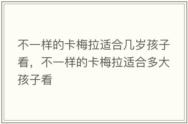 不一樣的卡梅拉適合幾歲孩子看，不一樣的卡梅拉適合多大孩子看