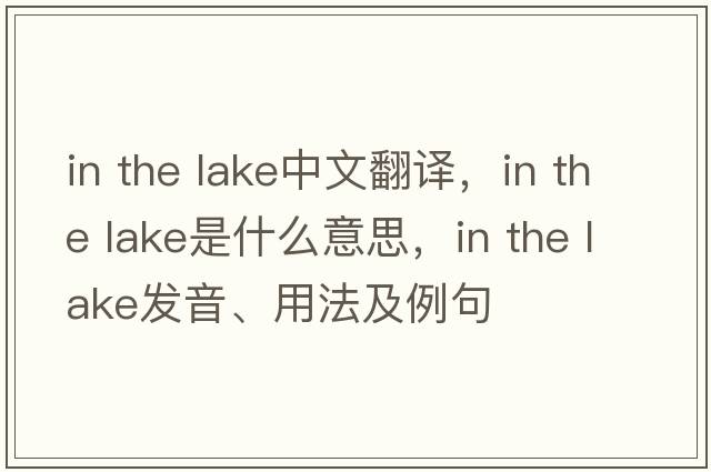 in the lake中文翻譯，in the lake是什么意思，in the lake發(fā)音、用法及例句