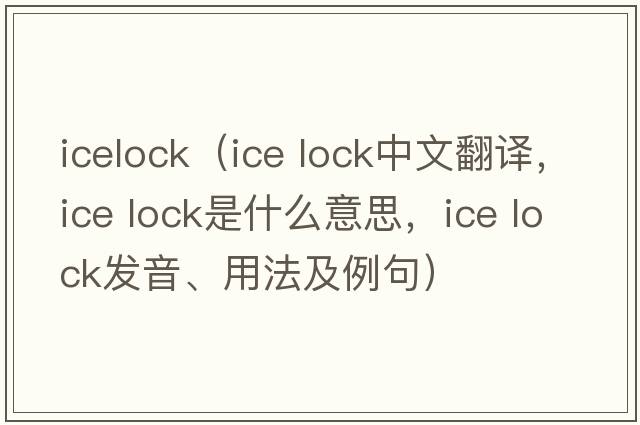icelock（ice lock中文翻譯，ice lock是什么意思，ice lock發(fā)音、用法及例句）