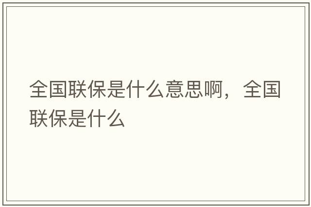 全國聯(lián)保是什么意思啊，全國聯(lián)保是什么