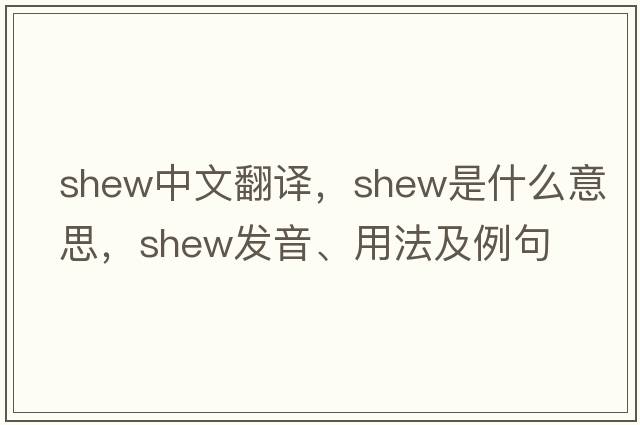 shew中文翻譯，shew是什么意思，shew發(fā)音、用法及例句