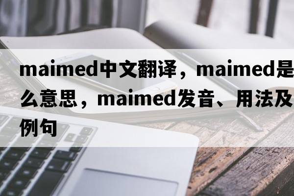 maimed中文翻譯，maimed是什么意思，maimed發(fā)音、用法及例句
