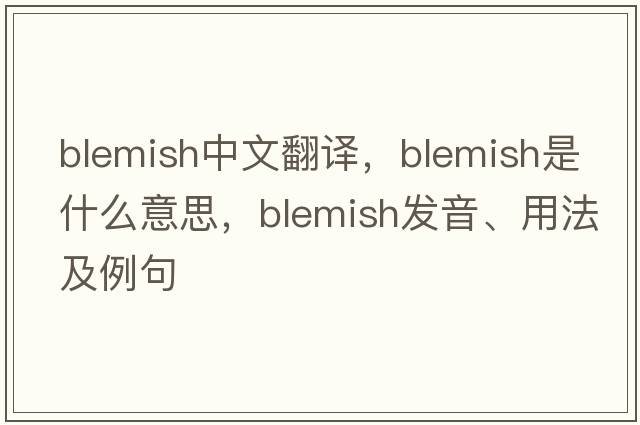 blemish中文翻譯，blemish是什么意思，blemish發(fā)音、用法及例句