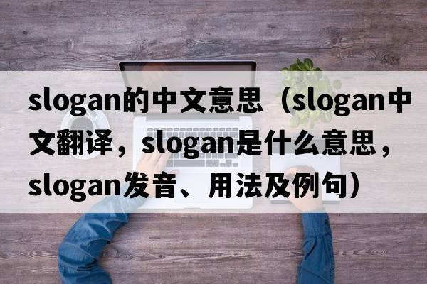 slogan的中文意思（slogan中文翻譯，slogan是什么意思，slogan發(fā)音、用法及例句）