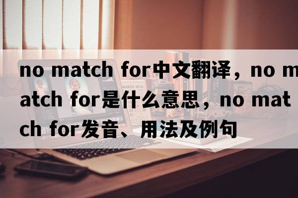 no match for中文翻譯，no match for是什么意思，no match for發(fā)音、用法及例句