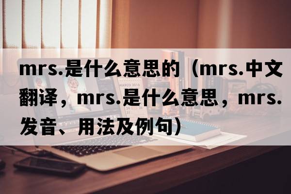 mrs.是什么意思的（mrs.中文翻譯，mrs.是什么意思，mrs.發(fā)音、用法及例句）