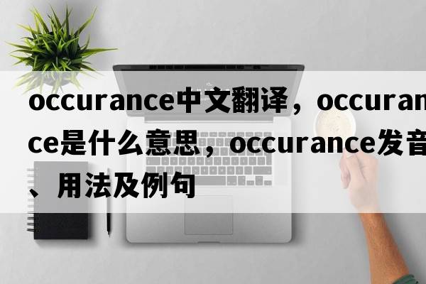 occurance中文翻譯，occurance是什么意思，occurance發(fā)音、用法及例句