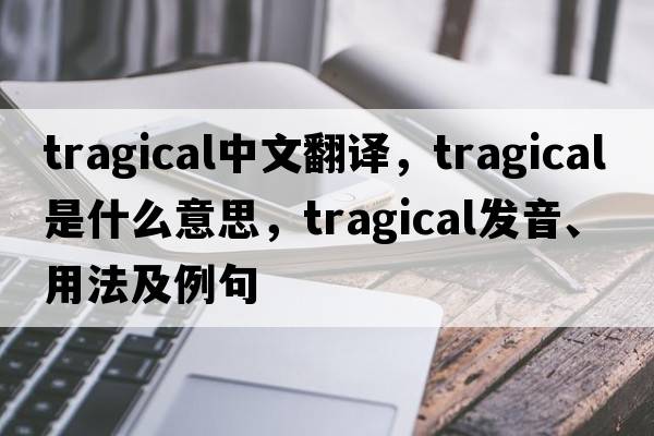 tragical中文翻譯，tragical是什么意思，tragical發(fā)音、用法及例句